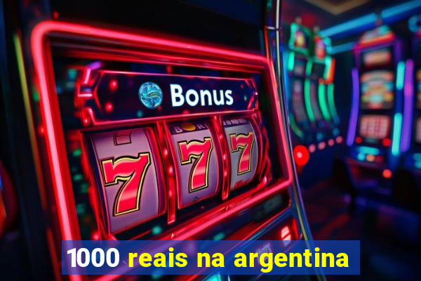 1000 reais na argentina